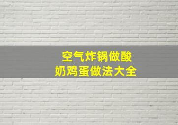 空气炸锅做酸奶鸡蛋做法大全