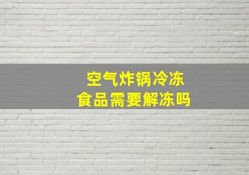 空气炸锅冷冻食品需要解冻吗