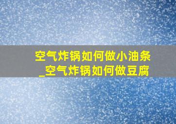 空气炸锅如何做小油条_空气炸锅如何做豆腐