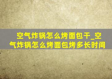 空气炸锅怎么烤面包干_空气炸锅怎么烤面包烤多长时间