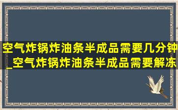 空气炸锅炸油条半成品需要几分钟_空气炸锅炸油条半成品需要解冻吗