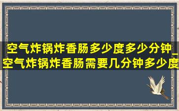 空气炸锅炸香肠多少度多少分钟_空气炸锅炸香肠需要几分钟多少度