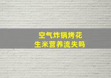 空气炸锅烤花生米营养流失吗