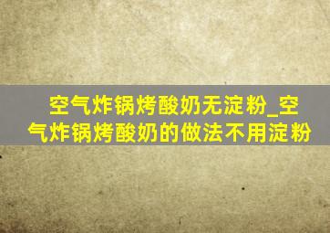 空气炸锅烤酸奶无淀粉_空气炸锅烤酸奶的做法不用淀粉