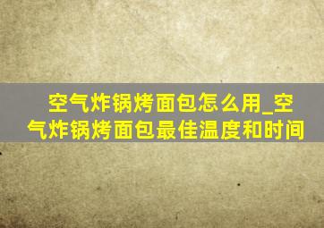 空气炸锅烤面包怎么用_空气炸锅烤面包最佳温度和时间