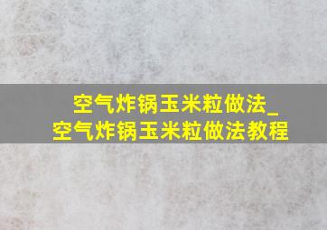 空气炸锅玉米粒做法_空气炸锅玉米粒做法教程