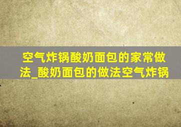 空气炸锅酸奶面包的家常做法_酸奶面包的做法空气炸锅