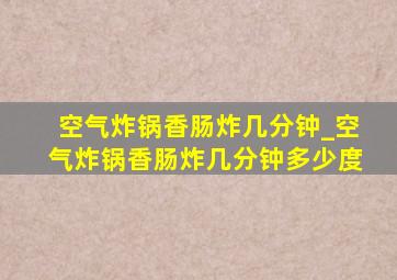 空气炸锅香肠炸几分钟_空气炸锅香肠炸几分钟多少度