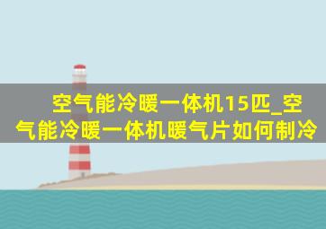 空气能冷暖一体机15匹_空气能冷暖一体机暖气片如何制冷