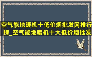 空气能地暖机十(低价烟批发网)排行榜_空气能地暖机十大(低价烟批发网)排名