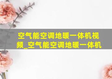 空气能空调地暖一体机视频_空气能空调地暖一体机