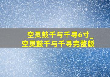 空灵鼓千与千寻6寸_空灵鼓千与千寻完整版