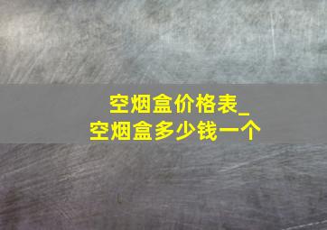 空烟盒价格表_空烟盒多少钱一个