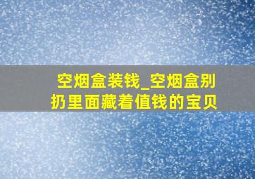 空烟盒装钱_空烟盒别扔里面藏着值钱的宝贝