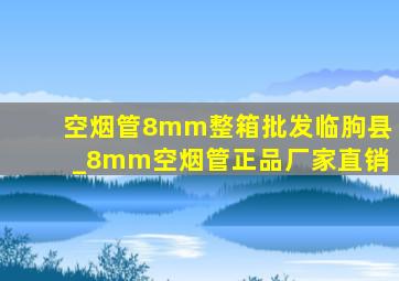 空烟管8mm整箱批发临朐县_8mm空烟管正品厂家直销