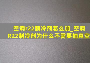 空调r22制冷剂怎么加_空调R22制冷剂为什么不需要抽真空