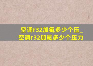 空调r32加氟多少个压_空调r32加氟多少个压力