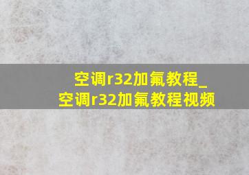 空调r32加氟教程_空调r32加氟教程视频