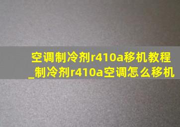 空调制冷剂r410a移机教程_制冷剂r410a空调怎么移机