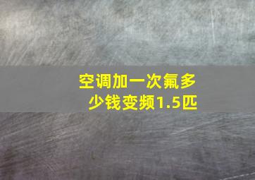 空调加一次氟多少钱变频1.5匹