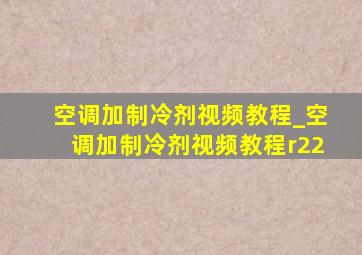 空调加制冷剂视频教程_空调加制冷剂视频教程r22