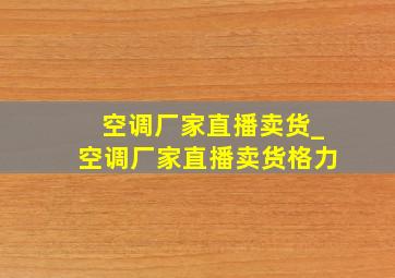 空调厂家直播卖货_空调厂家直播卖货格力