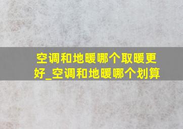 空调和地暖哪个取暖更好_空调和地暖哪个划算