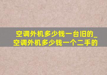 空调外机多少钱一台旧的_空调外机多少钱一个二手的