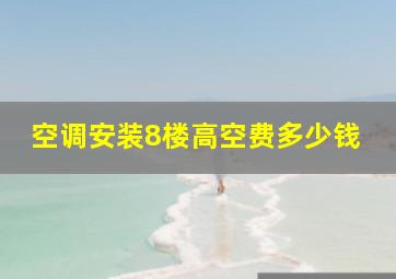 空调安装8楼高空费多少钱