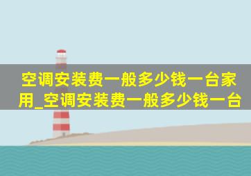 空调安装费一般多少钱一台家用_空调安装费一般多少钱一台