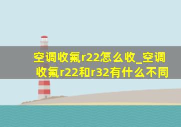 空调收氟r22怎么收_空调收氟r22和r32有什么不同