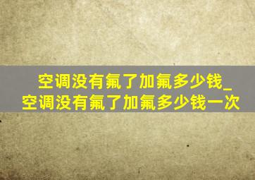 空调没有氟了加氟多少钱_空调没有氟了加氟多少钱一次