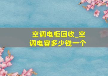 空调电柜回收_空调电容多少钱一个