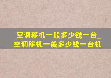 空调移机一般多少钱一台_空调移机一般多少钱一台机