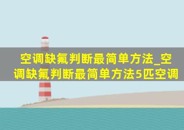 空调缺氟判断最简单方法_空调缺氟判断最简单方法5匹空调