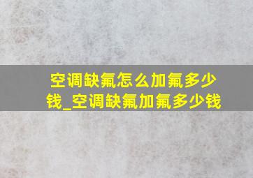 空调缺氟怎么加氟多少钱_空调缺氟加氟多少钱