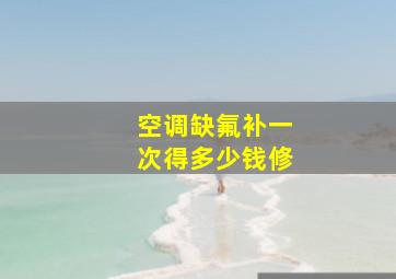 空调缺氟补一次得多少钱修