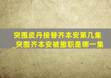 突围皮丹接替齐本安第几集_突围齐本安被撤职是哪一集