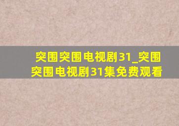 突围突围电视剧31_突围突围电视剧31集免费观看