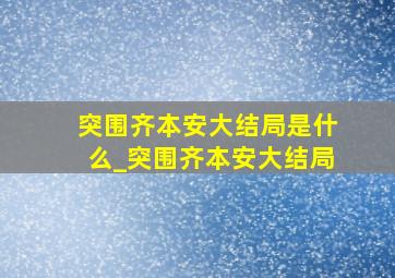 突围齐本安大结局是什么_突围齐本安大结局