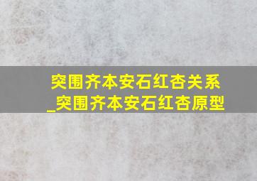 突围齐本安石红杏关系_突围齐本安石红杏原型