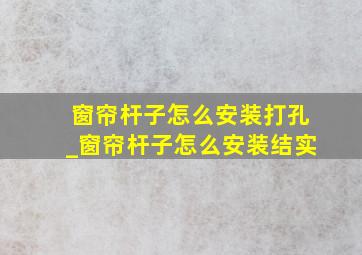 窗帘杆子怎么安装打孔_窗帘杆子怎么安装结实