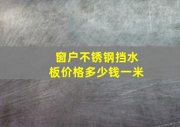 窗户不锈钢挡水板价格多少钱一米