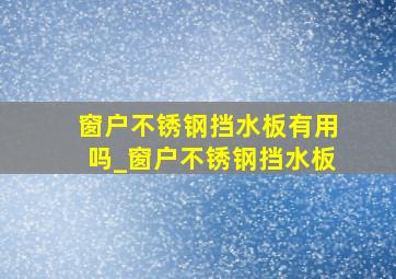 窗户不锈钢挡水板有用吗_窗户不锈钢挡水板