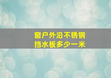 窗户外沿不锈钢挡水板多少一米