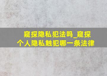 窥探隐私犯法吗_窥探个人隐私触犯哪一条法律