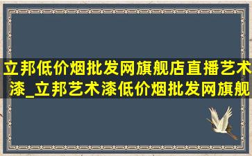 立邦(低价烟批发网)旗舰店直播艺术漆_立邦艺术漆(低价烟批发网)旗舰店直播间