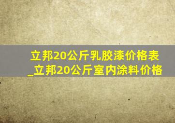 立邦20公斤乳胶漆价格表_立邦20公斤室内涂料价格