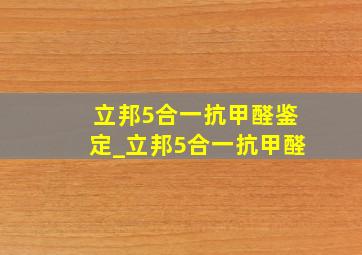 立邦5合一抗甲醛鉴定_立邦5合一抗甲醛