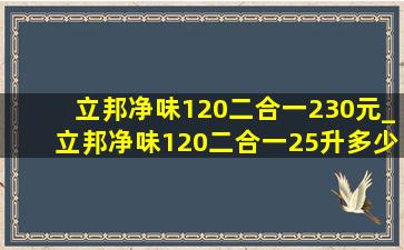 立邦净味120二合一230元_立邦净味120二合一25升多少钱